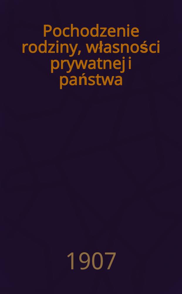 Pochodzenie rodziny, własności prywatnej i państwa : Na zasadzie i jako uzupełnienie badań Lewisa H. Morgana = Происхождение семьи, частной собственности и государства