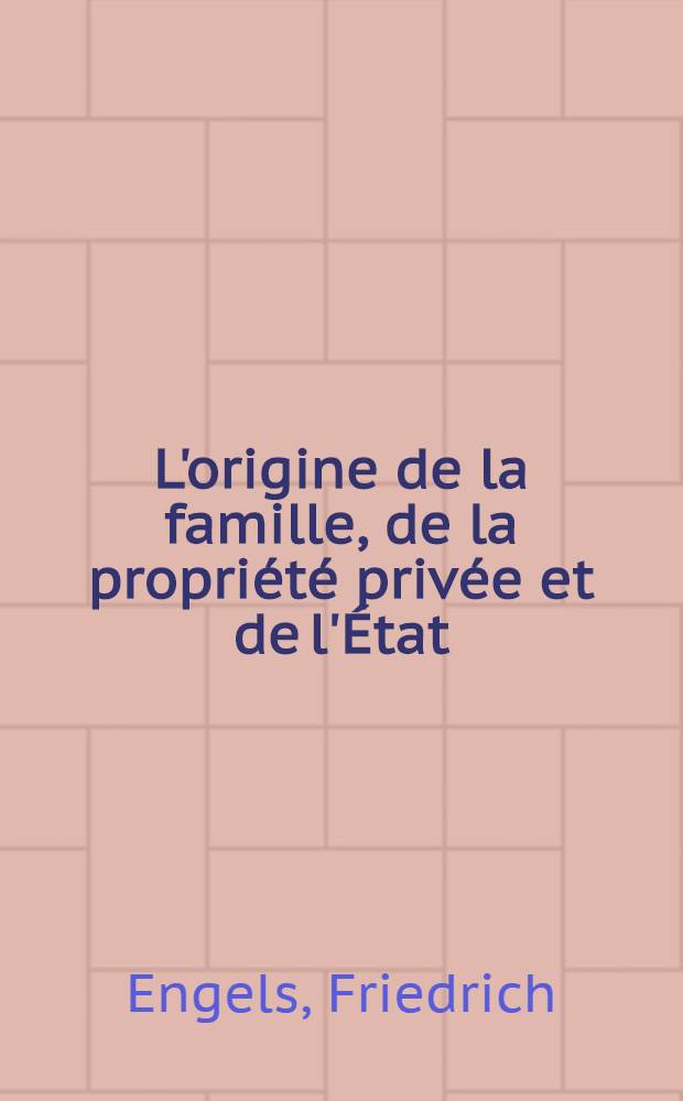 L'origine de la famille, de la propriété privée et de l'État : À propos des recherches de L. H. Morgan = Происхождение семьи, частной собственности и государства
