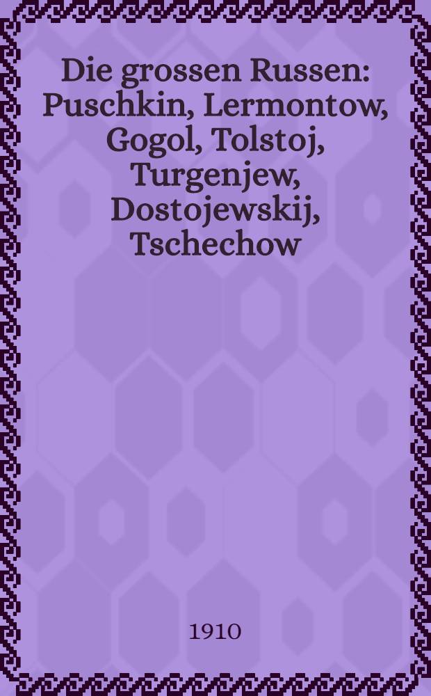 Die grossen Russen : Puschkin, Lermontow, Gogol, Tolstoj, Turgenjew, Dostojewskij, Tschechow : Eine Auswahl aus ihren Werken (in neuer Übersetzung) mit Einleitungen u. Porträts