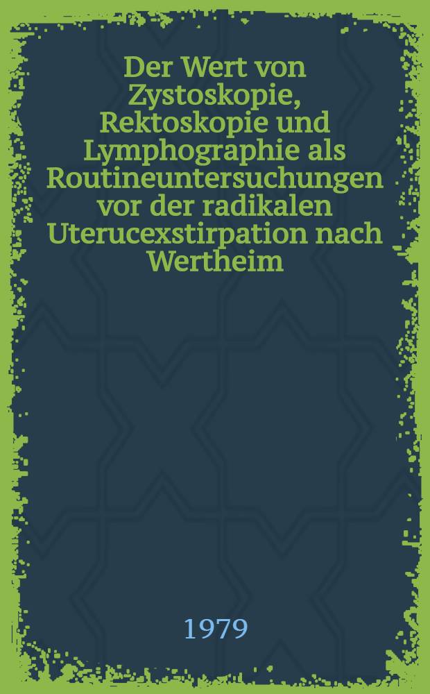 Der Wert von Zystoskopie, Rektoskopie und Lymphographie als Routineuntersuchungen vor der radikalen Uterucexstirpation nach Wertheim : Inaug.-Diss