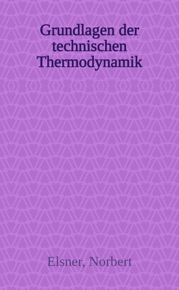 Grundlagen der technischen Thermodynamik : Hochschullehrbuch
