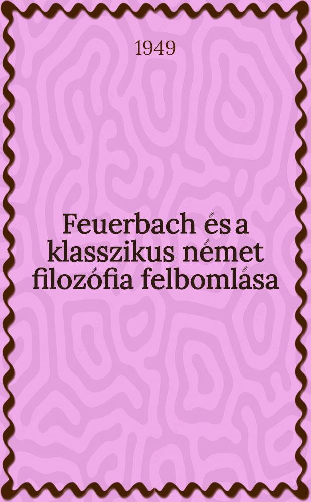 Feuerbach és a klasszikus német filozófia felbomlása = Людвиг Фейербах и конец классической немецкой философии