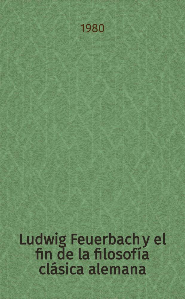 Ludwig Feuerbach y el fin de la filosof&iacute;a cl&aacute;sica alemana = Людвиг Фейербах и конец классической немецкой философии
