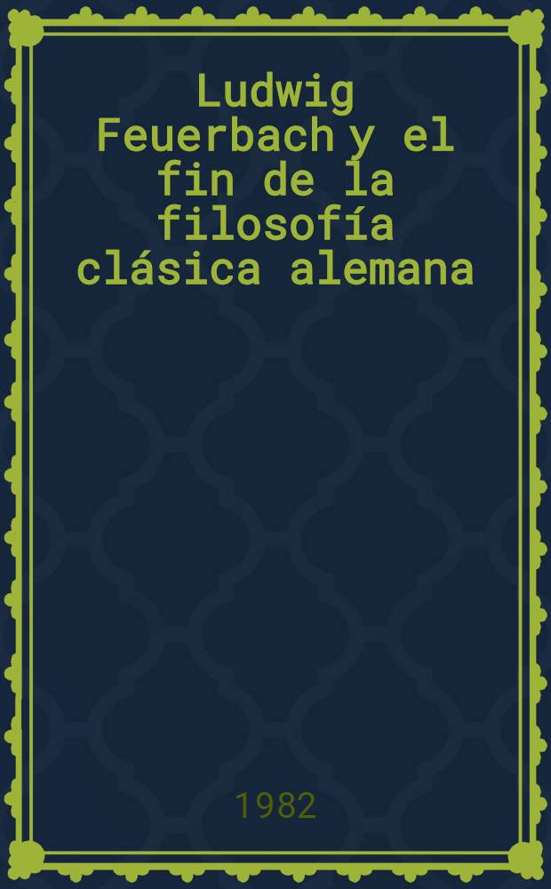 Ludwig Feuerbach y el fin de la filosofía clásica alemana = Людвиг Фейербах и конец классической немецкой философии