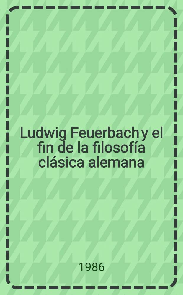 Ludwig Feuerbach y el fin de la filosofía clásica alemana = Людвиг Фейербах и конец классической немецкой философии