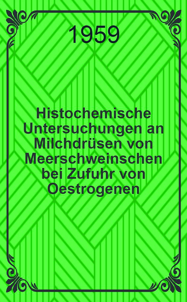 Histochemische Untersuchungen an Milchdrüsen von Meerschweinschen bei Zufuhr von Oestrogenen : Inaug.-Diss. ... der ... Med. Facultät der ... Univ. zu Bonn