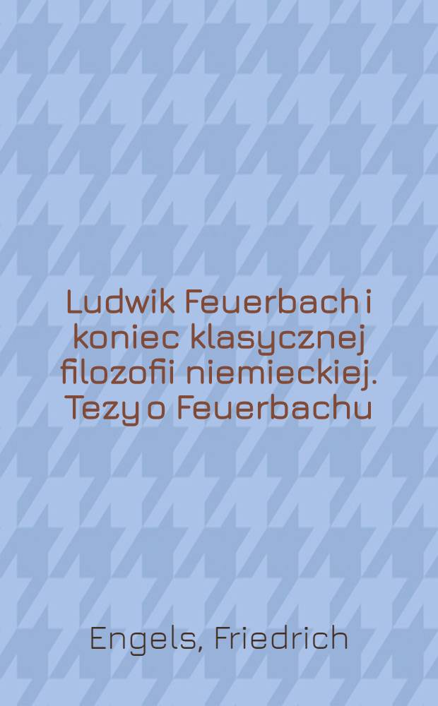 Ludwik Feuerbach i koniec klasycznej filozofii niemieckiej. Tezy o Feuerbachu