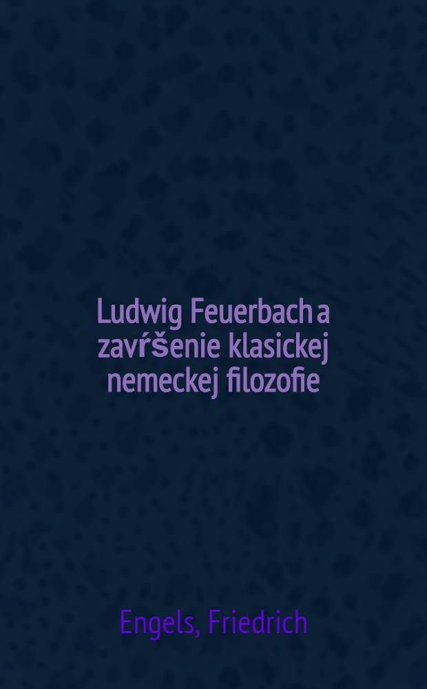 Ludwig Feuerbach a zavŕšenie klasickej nemeckej filozofie = Людвиг Фейербах и конец классической немецкой философии