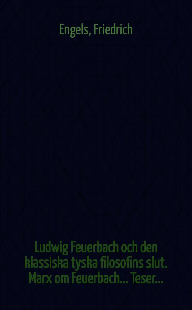 Ludwig Feuerbach och den klassiska tyska filosofins slut. Marx om Feuerbach ... Teser ... = Людвиг Фейербах и конец классической немецкой философии