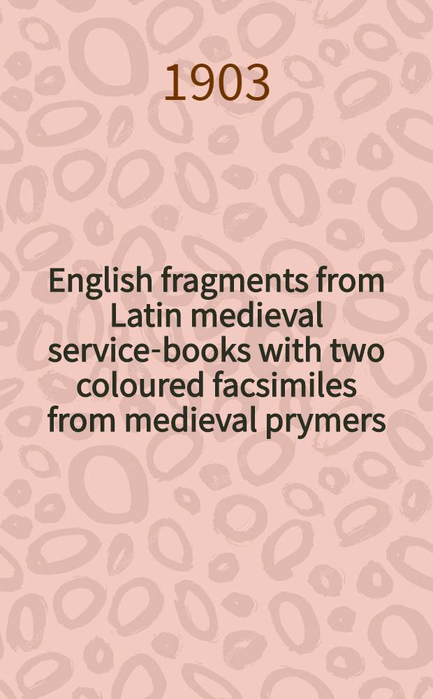 English fragments from Latin medieval service-books with two coloured facsimiles from medieval prymers