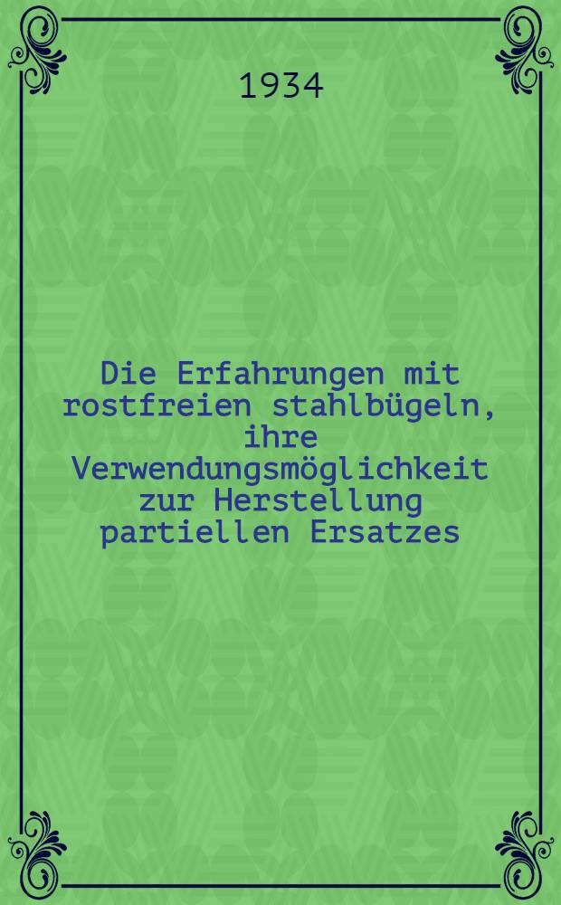 ... Die Erfahrungen mit rostfreien stahlbügeln, ihre Verwendungsmöglichkeit zur Herstellung partiellen Ersatzes : Inaug.-Diss. ... der Schlesischen Friedrich-Wilhelms-Universität zu Breslau