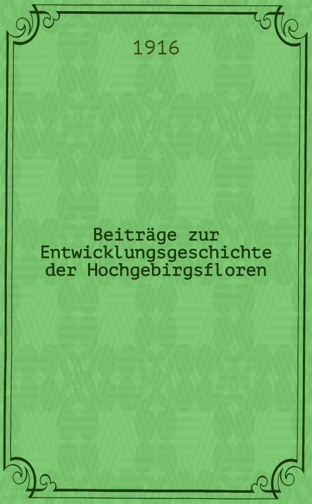 Beiträge zur Entwicklungsgeschichte der Hochgebirgsfloren : Erläutert an der Verbreitung der Saxifragen