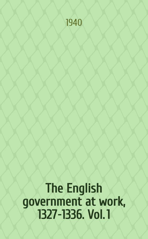 The English government at work, 1327-1336. Vol. 1 : Central and prerogative administration