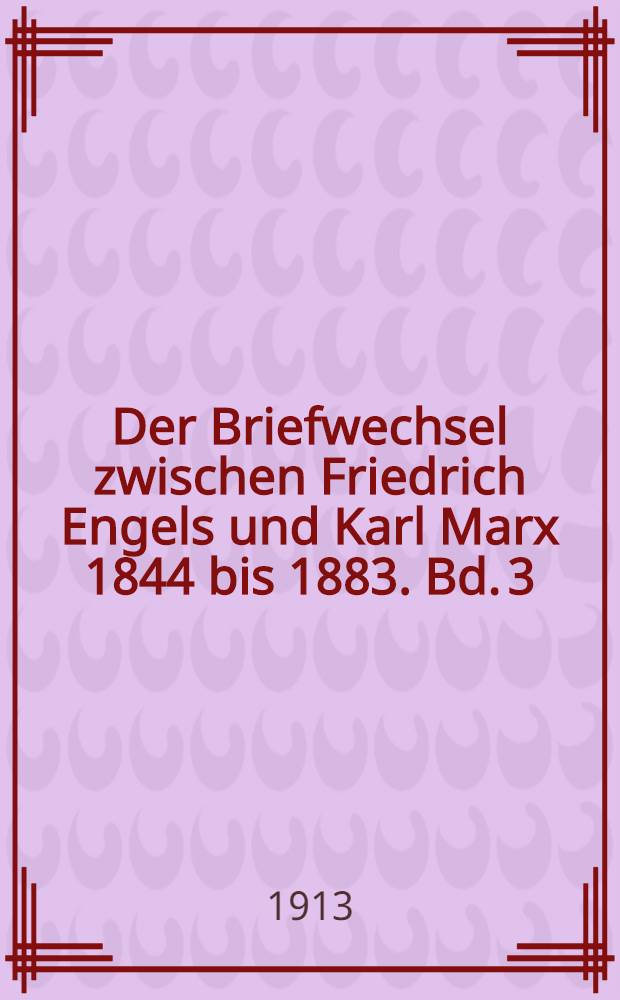 Der Briefwechsel zwischen Friedrich Engels und Karl Marx 1844 bis 1883. Bd. 3