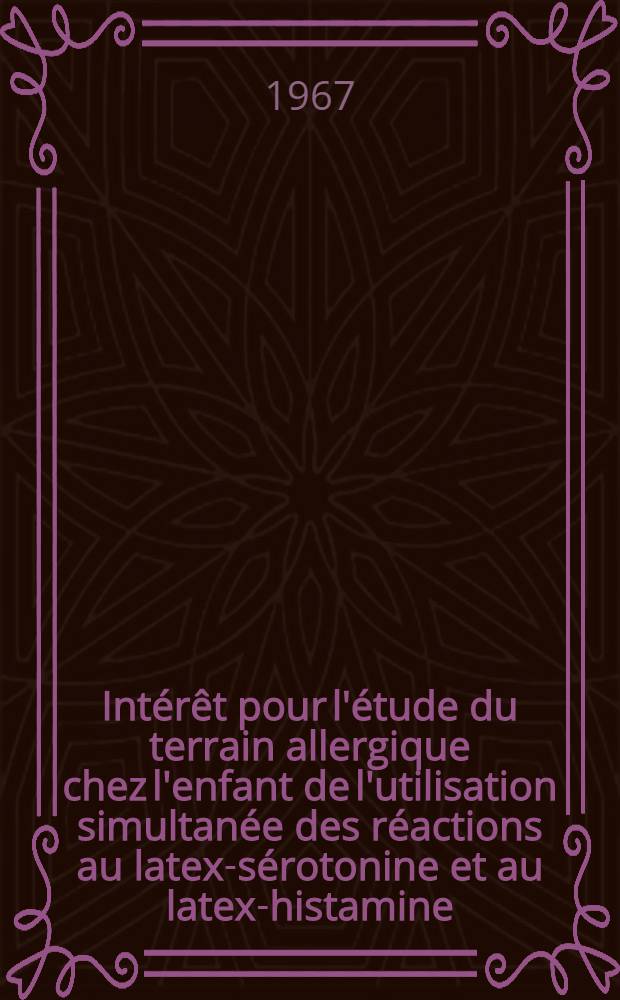 Intérêt pour l'étude du terrain allergique chez l'enfant de l'utilisation simultanée des réactions au latex-sérotonine et au latex-histamine : (À propos des 250 observations) : Thèse ..