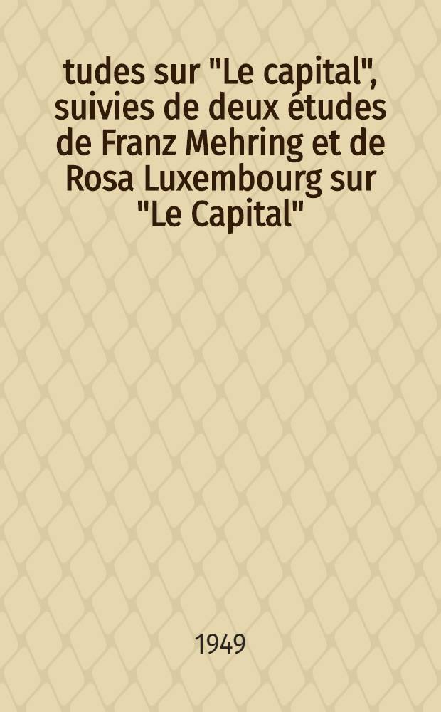 Études sur "Le capital", suivies de deux études de Franz Mehring et de Rosa Luxembourg sur "Le Capital" = О "Капитале" Маркса