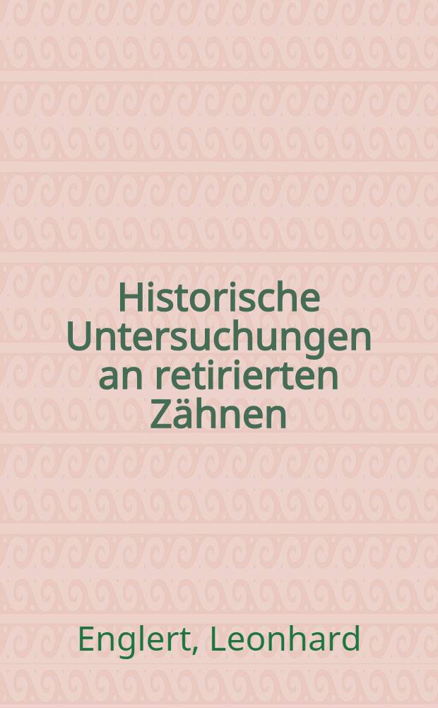 Historische Untersuchungen an retirierten Zähnen : Inaug. Diss. verfasst und der ... Bayer. Julius-Maximilians-Universität Würzburg ..