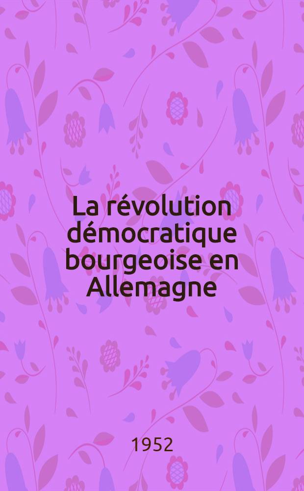 La révolution démocratique bourgeoise en Allemagne; La guerre des paysans; La campagne pour la constitution du Reich; Révolution et contre-révolution = Буржуазно-демократическая революция в Германии