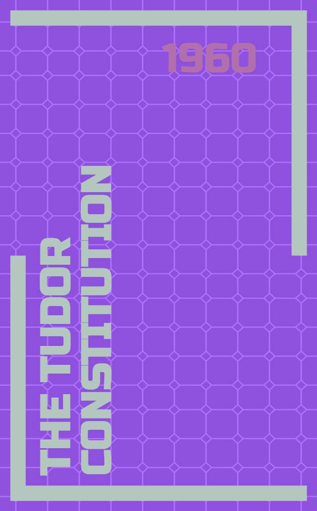 The Tudor constitution : Documents and commentary