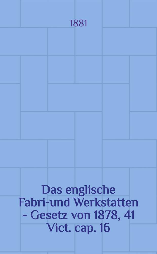 Das englische Fabrik- und Werkstatten - Gesetz von 1878, 41 Vict. cap. 16