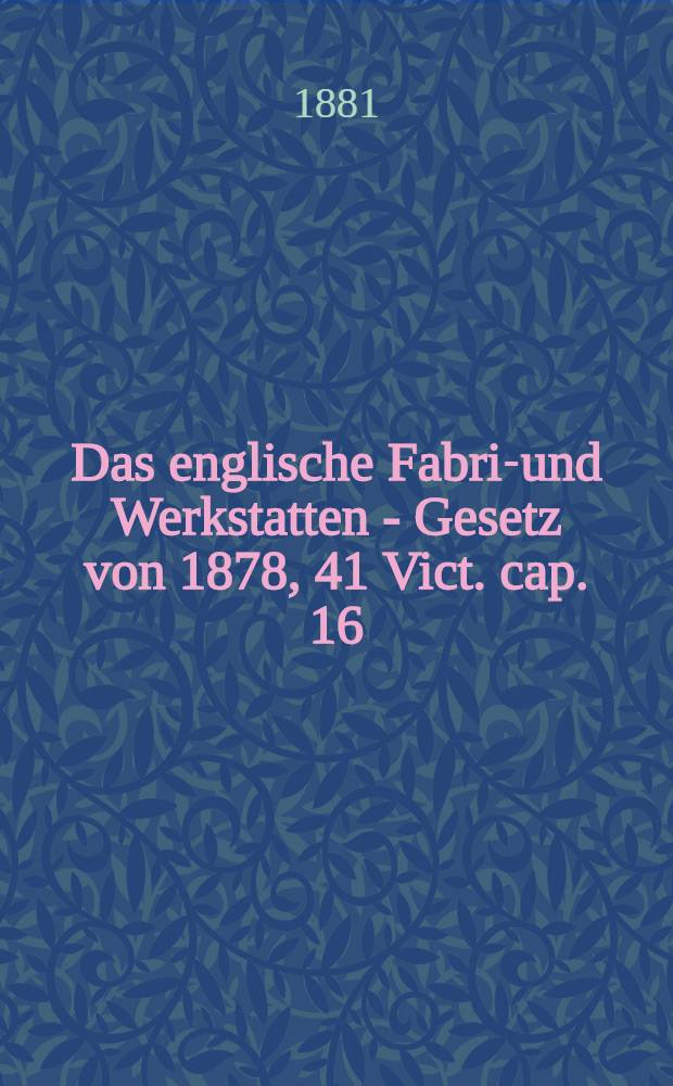Das englische Fabrik- und Werkstatten - Gesetz von 1878, 41 Vict. cap. 16