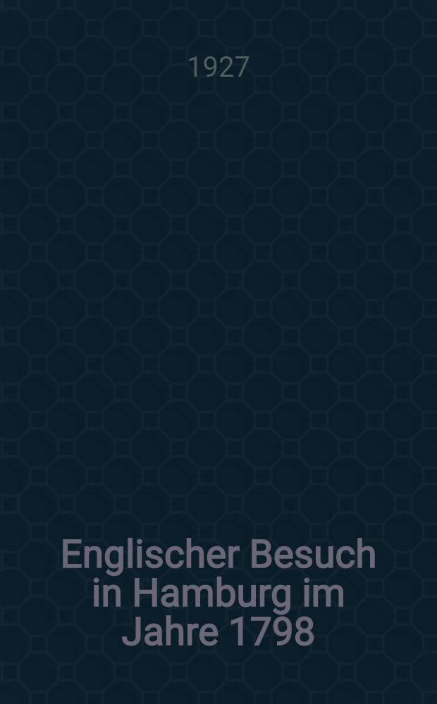 Englischer Besuch in Hamburg im Jahre 1798 : Wie zwei grosse englische : Dichter nach Hamburg reisten und was sie dort sahen, insbesondere ihre h&ouml;chst merkw&uuml;rdigen Gespr&auml;che mit Herrn Klopstock ..