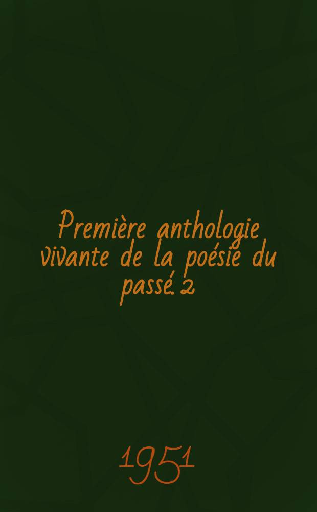 Première anthologie vivante de la poésie du passé. 2 : De Joachim Du Bellay à l'abbé Claude Cherrier