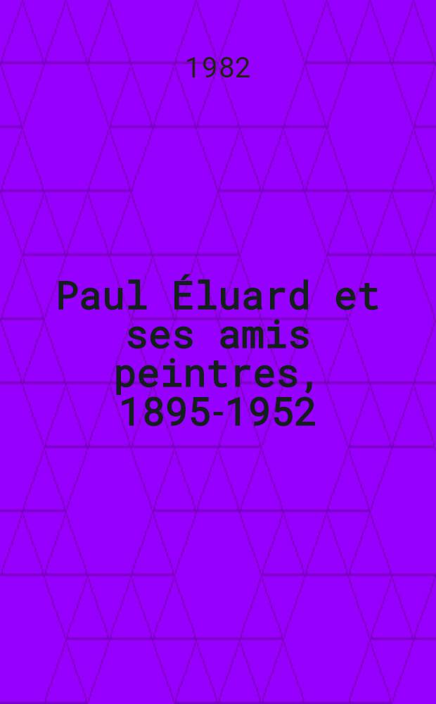 Paul Éluard et ses amis peintres, 1895-1952 : Catalogue de l'Expos., Centre Georges Pompidou etc., 4 nov. 1982 - 17 janv. 1983