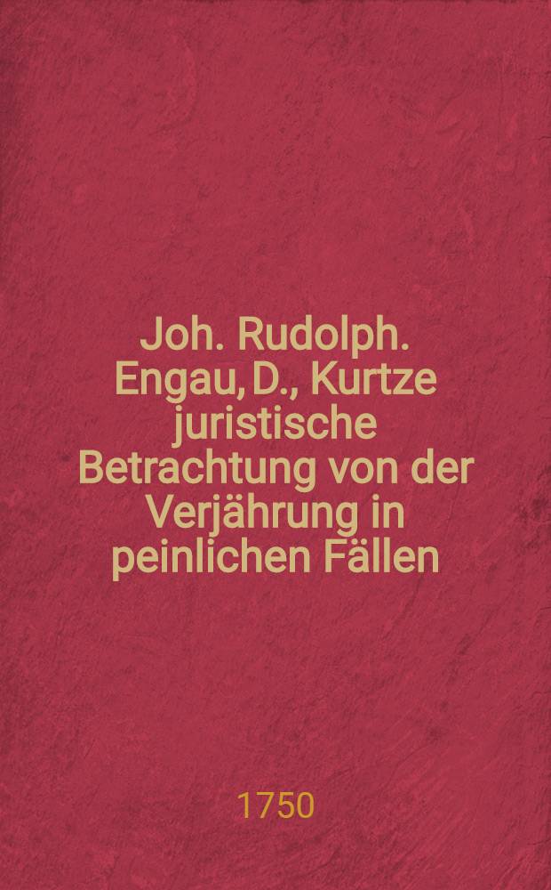 Joh. Rudolph. Engau, D., Kurtze juristische Betrachtung von der Verjährung in peinlichen Fällen