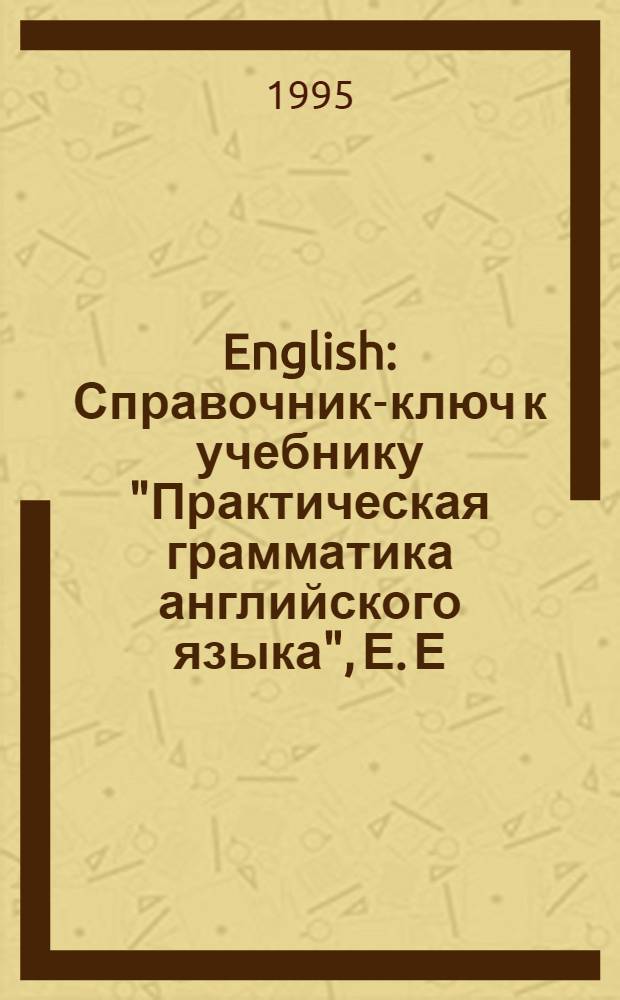 English : Справочник-ключ к учебнику "Практическая грамматика английского языка", Е. Е. Израилевич, К. Н. Качалова