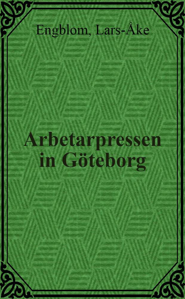 Arbetarpressen in Göteborg : En studie av arbetarpressens förutsättningar, arbetarrörelsens presspolitik och tidnings konkurrensen i Göteborg 1890-1965 : Diss.