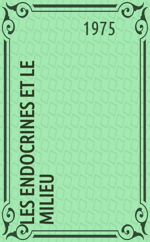 Les endocrines et le milieu : Les textes ... ont été présentés aux Journées d'endocrinologie et de nutrition les 10 et 11 oct. 1975 (... Paris)
