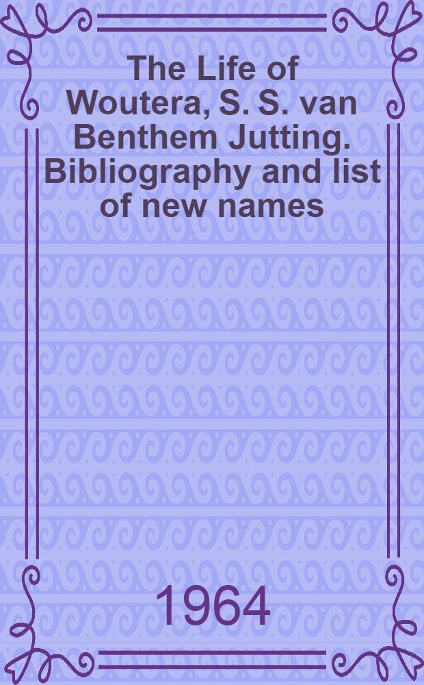 The Life of Woutera, S. S. van Benthem Jutting. Bibliography and list of new names