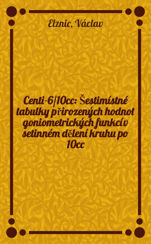 Centi-6/10cc : &Scaron;estim&iacute;stn&eacute; tabulky přirozen&yacute;ch hodnot goniometrick&yacute;ch funkc&iacute; v setinn&eacute;m dělen&iacute; kruhu po 10cc