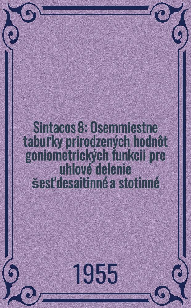 Sintacos 8 : Osemmiestne tabuľky prirodzen&yacute;ch hodn&ocirc;t goniometrick&yacute;ch funkcii pre uhlov&eacute; delenie &scaron;est'desaitinn&eacute; a stotinn&eacute;; tabuľky geodeticko-astronomick&eacute;