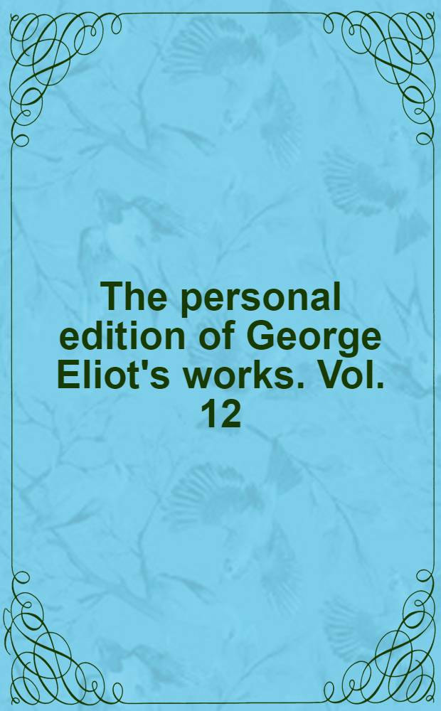 The personal edition of George Eliot's works. [Vol. 12]