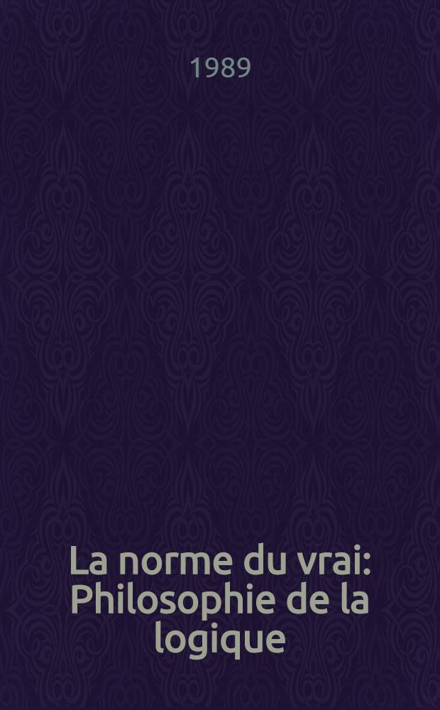La norme du vrai : Philosophie de la logique