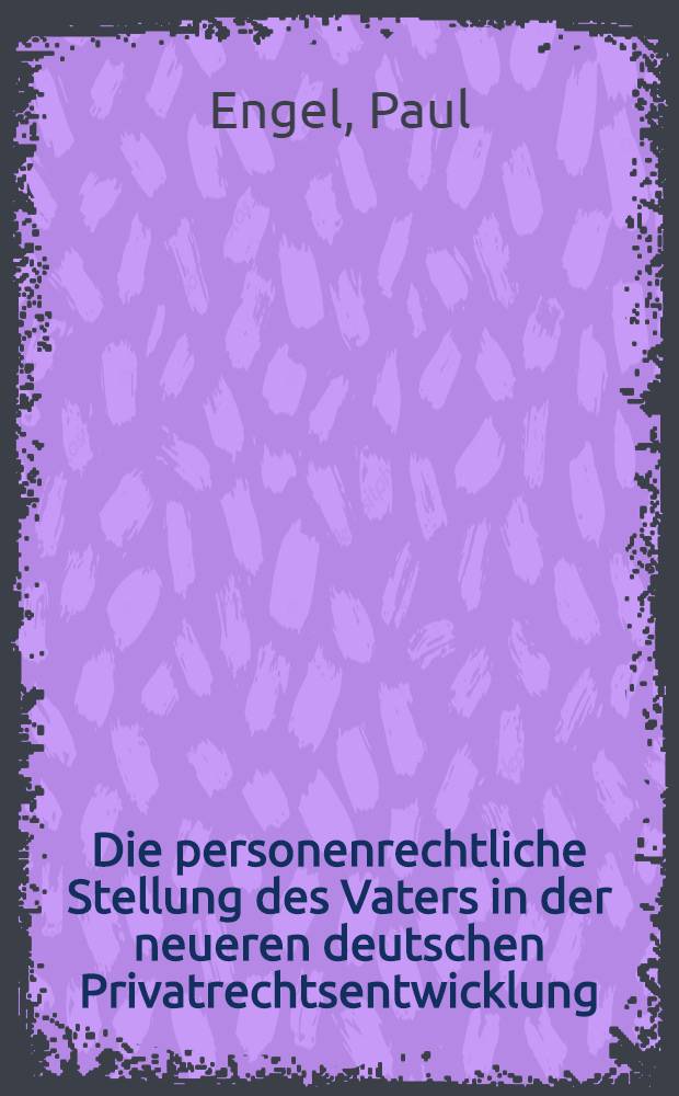 Die personenrechtliche Stellung des Vaters in der neueren deutschen Privatrechtsentwicklung : Inaug.-Diss. zur Erlangung der Doktorwürde ... der Univ. Köln