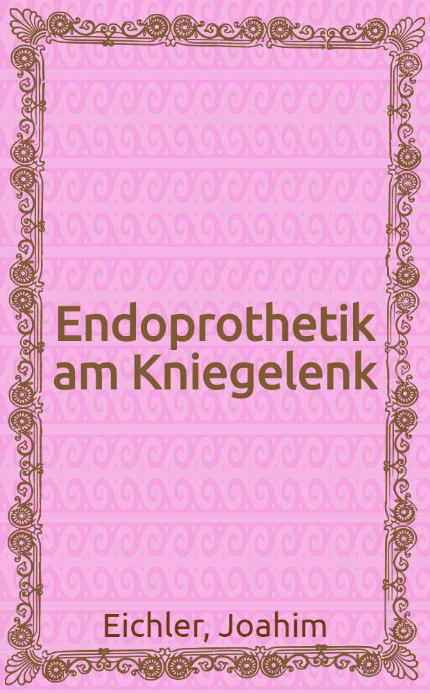 Endoprothetik am Kniegelenk : Derzeitiger techn. u. klinischer Stand : Arbeitstagung, Köln 1984