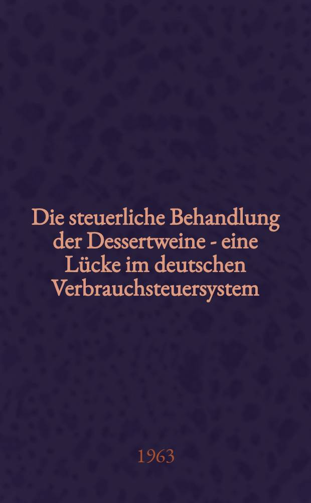 Die steuerliche Behandlung der Dessertweine - eine Lücke im deutschen Verbrauchsteuersystem : Inaug.-Diss. ... der Univ. zu Köln ..