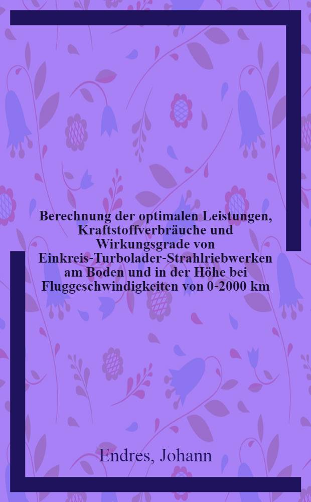 Berechnung der optimalen Leistungen, Kraftstoffverbräuche und Wirkungsgrade von Einkreis-Turbolader-Strahlriebwerken am Boden und in der Höhe bei Fluggeschwindigkeiten von 0-2000 km/h