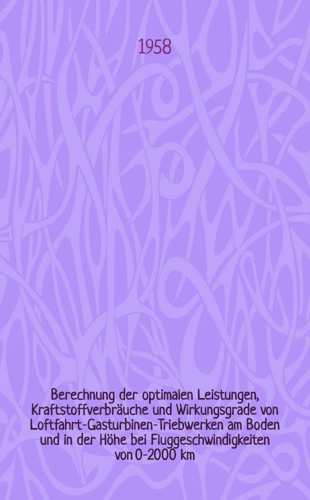 Berechnung der optimalen Leistungen, Kraftstoffverbräuche und Wirkungsgrade von Loftfahrt-Gasturbinen-Triebwerken am Boden und in der Höhe bei Fluggeschwindigkeiten von 0-2000 km/h und vorgegeben Düsenausströmgeschwindigkeiten