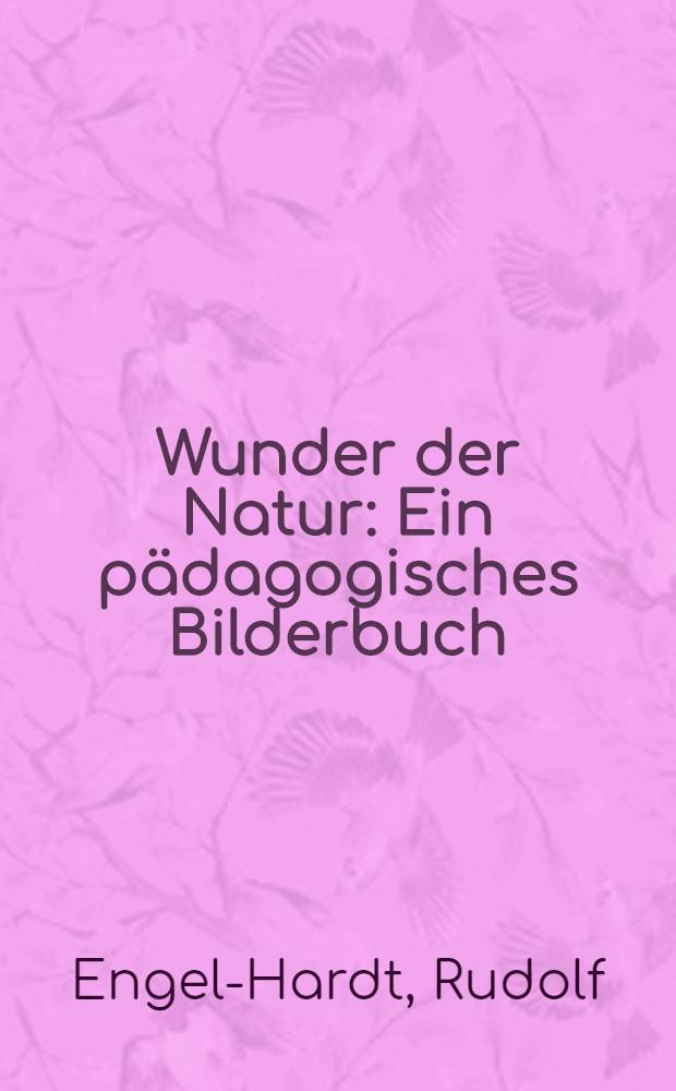 Wunder der Natur : Ein pädagogisches Bilderbuch