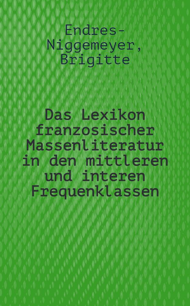 Das Lexikon franzosischer Massenliteratur in den mittleren und interen Frequenklassen : Eine vergleichende statistische Darstellung einer Schriftsprachverwendung größter Zugänglichkeit mit Anwendung auf den Grundwortschatz des "Français fondamental, 2-e degré" : Inaug.-Diss. ... der Philos. Fak. de Univ. zu Köln
