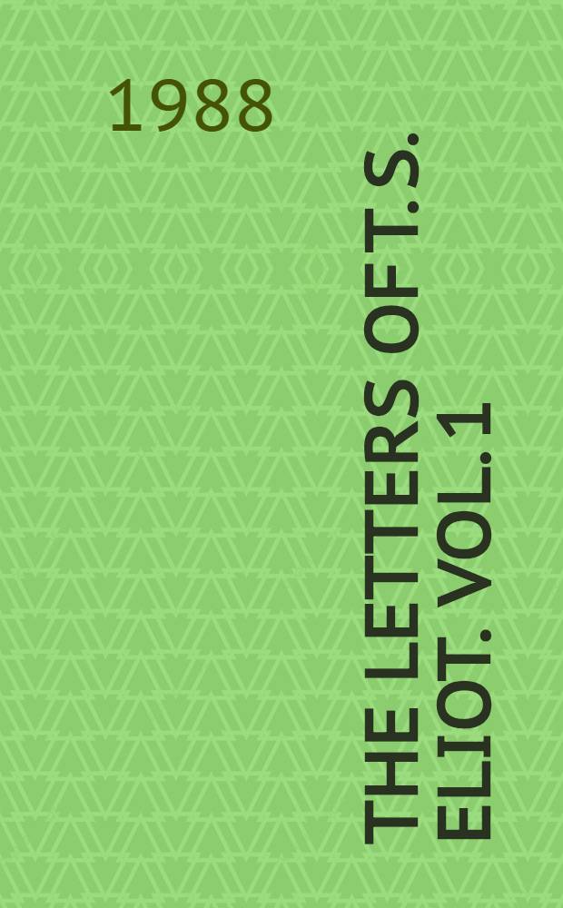 The letters of T. S. Eliot. Vol. 1 : 1898-1922