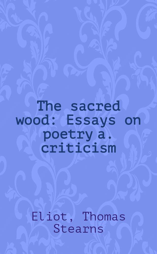 The sacred wood : Essays on poetry a. criticism