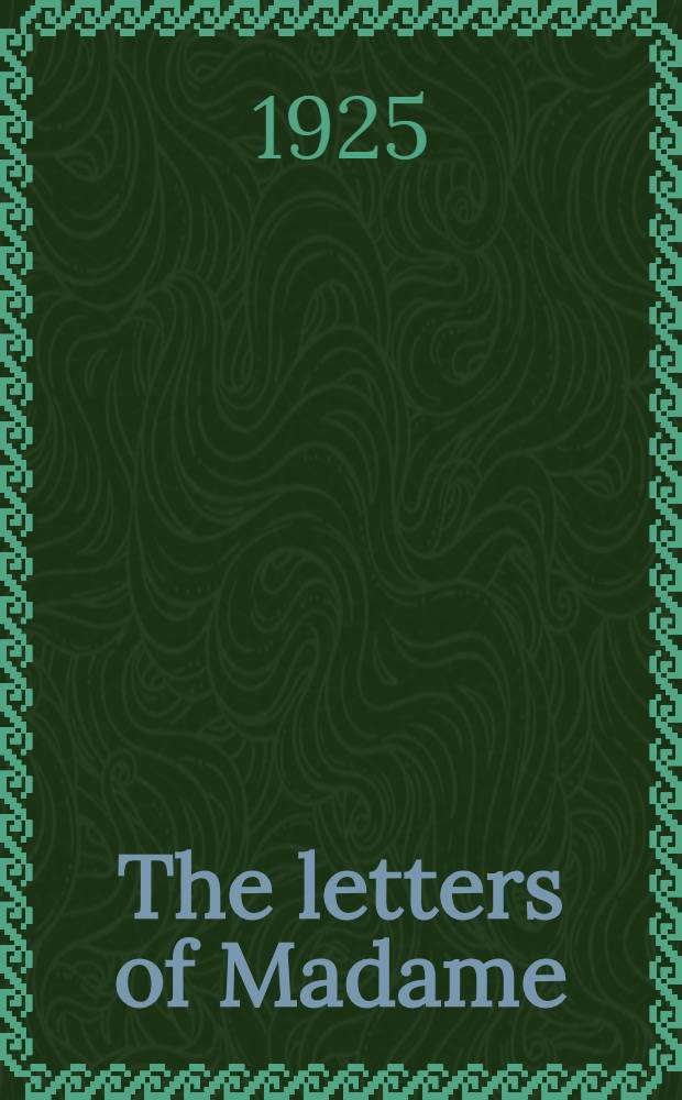 The letters of Madame : The correspondence of Elisabeth-Charlotte of Bavaria, princess Palatine, duchess of Orleans, called "Madame" at the court of king Louis XIV