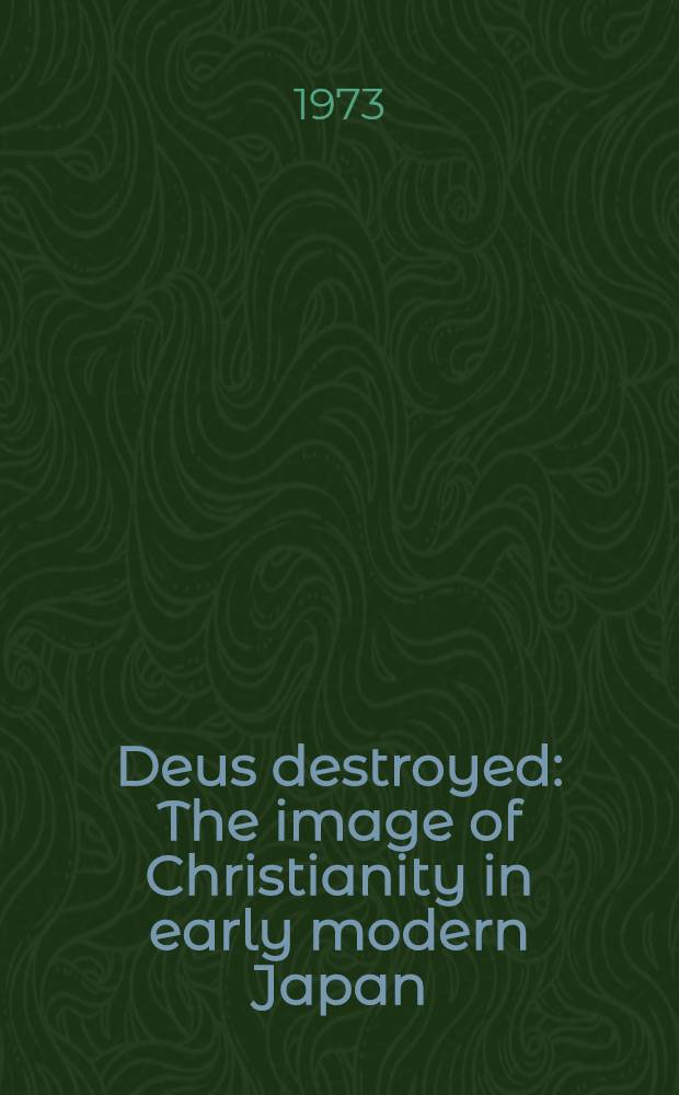 Deus destroyed : The image of Christianity in early modern Japan
