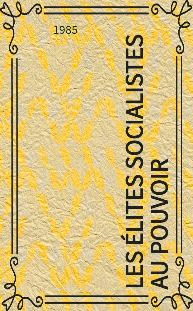 Les élites socialistes au pouvoir : Les dirigeants social. face à l'État, 1981-1985