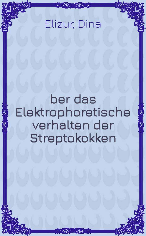Über das Elektrophoretische verhalten der Streptokokken : Inaug.-Diss. ... der Albertus-Universität zu Königsberg Pr